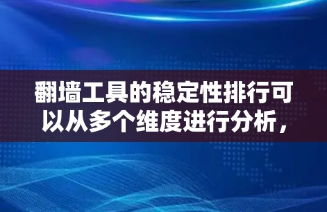 翻墙工具的稳定性排行可以从多个维度进行分析，包括技术实现、服务器网络、更新频率、用户支持等。以下是基于这些因素的翻墙工具稳定性排行