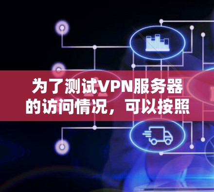 为了测试VPN服务器的访问情况，可以按照以下步骤进行