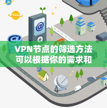 VPN节点的筛选方法可以根据你的需求和使用场景来决定，以下是一些常见的筛选方法和指南