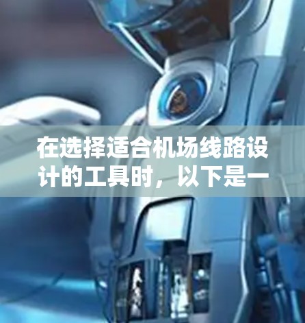 在选择适合<strong>机场线路</strong>设计的工具时，以下是一些推荐和考虑因素，帮助您做出明智的选择