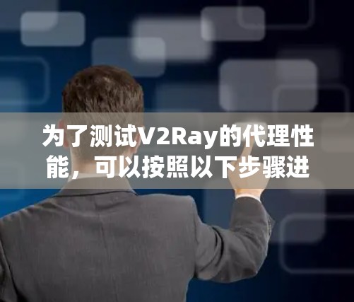 为了测试V2Ray的代理性能，可以按照以下步骤进行