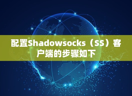 配置Shadowsocks（SS）客户端的步骤如下