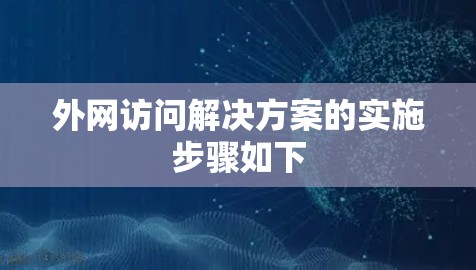 外网访问解决方案的实施步骤如下 外网访问解决方案的实施步骤如下