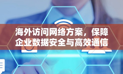 海外访问网络方案，保障企业数据安全与高效通信