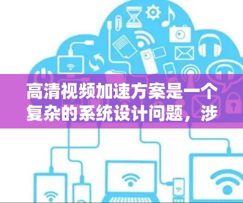 高清视频加速方案是一个复杂的系统设计问题，涉及到视频编码、传输、播放等多个环节的优化。以下是一些常见的加速方案和优化方法，针对不同的场景和需求进行分类