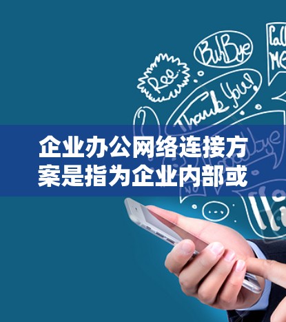 企业办公网络连接方案是指为企业内部或外部员工提供稳定、安全、高效的网络连接服务的方案。以下是一个典型的企业办公网络连接方案的总结