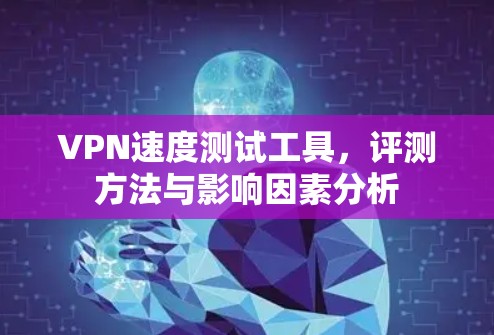 VPN速度测试工具，评测方法与影响因素分析
