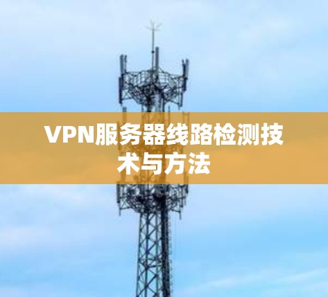 VPN服务器线路检测技术与方法