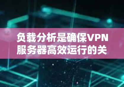 负载分析是确保VPN服务器高效运行的关键步骤。以下是对负载分析的详细步骤和建议