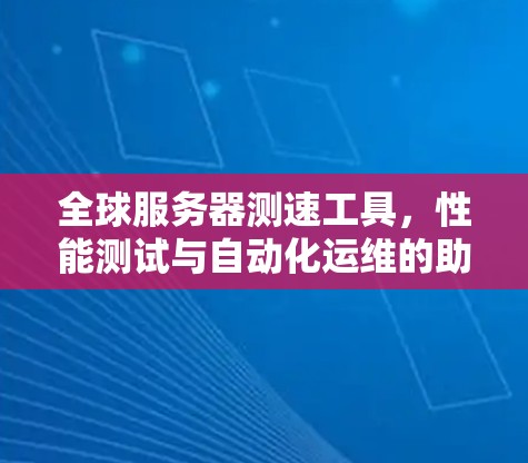 全球服务器测速工具，性能测试与自动化运维的助力