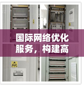 国际网络优化服务，构建高效可靠的全球通信网络