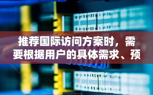 推荐国际访问方案时，需要根据用户的具体需求、预算和兴趣来定制。以下是一些常见的国际访问方案类型和推荐