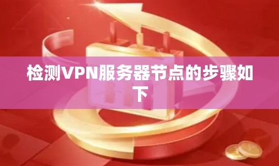 检测VPN服务器节点的步骤如下 检测VPN服务器节点的步骤如下