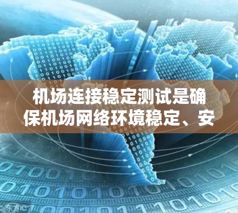 机场连接稳定测试是确保机场网络环境稳定、安全且高效的关键步骤，特别是在处理飞行数据和通信时，网络的稳定性直接关系到飞行操作的顺利进行。以下是一些关键的测试内容和步骤，帮助你全面评估机场网络的稳定性
