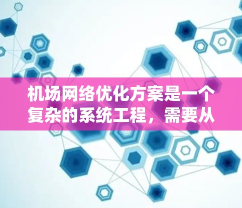 机场网络优化方案是一个复杂的系统工程，需要从性能、安全性、容灾备份、用户体验等多个方面综合考虑。以下是一个全面的机场网络优化方案框架