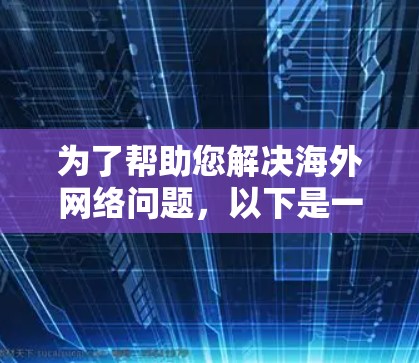 为了帮助您解决<strong>海外网络</strong>问题，以下是一些可能的解决步骤和建议