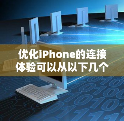 优化iPhone的连接体验可以从以下几个方面入手，确保其在Wi-Fi、蜂窝网络以及其他连接方式上的表现达到最佳状态