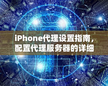 iPhone代理设置指南，配置代理服务器的详细步骤