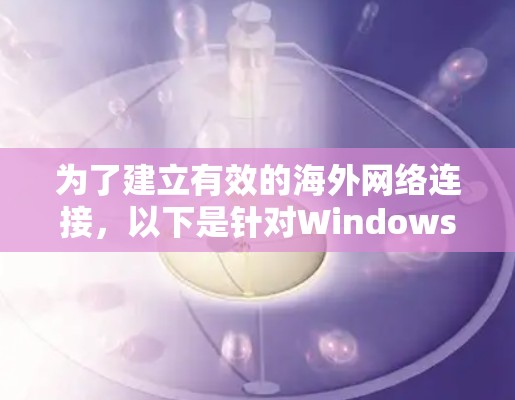 为了建立有效的<strong>海外网络</strong>连接，以下是针对Windows用户的几个常用工具和步骤指南