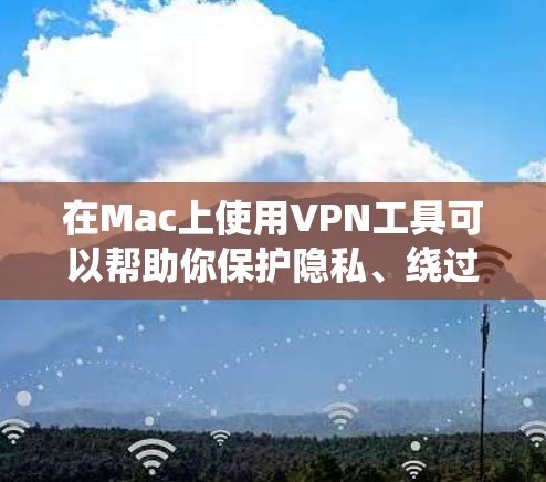 在Mac上使用<strong>VPN工具</strong>可以帮助你保护隐私、绕过地理限制或访问受限的资源。以下是一些常用的Mac <strong>VPN工具</strong>及其下载和安装指南