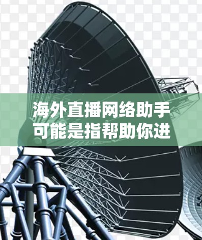 海外直播网络助手可能是指帮助你进行海外直播的网络相关服务或工具。这类助手可以帮助你解决直播过程中可能遇到的网络问题，例如延迟、带宽不足、跨国网络连接等