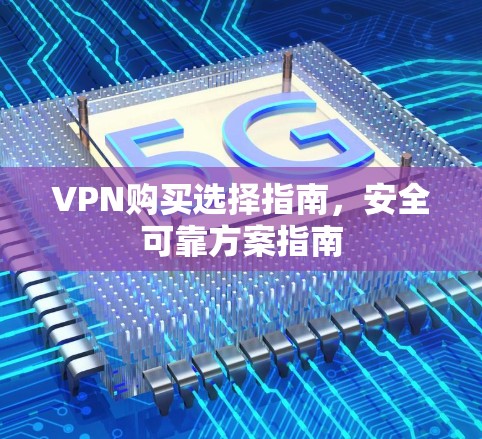 VPN购买选择指南，安全可靠方案指南