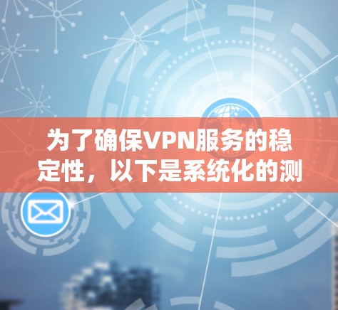 为了确保VPN服务的稳定性，以下是系统化的测试报告和步骤指南