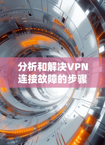 分析和解决VPN连接故障的步骤如下