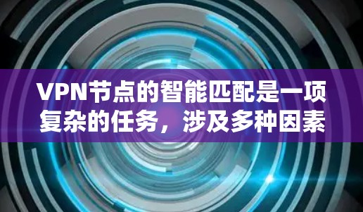 VPN节点的智能匹配是一项复杂的任务，涉及多种因素和技术，以确保用户获得最佳的网络连接体验。以下是对这一过程的详细分析