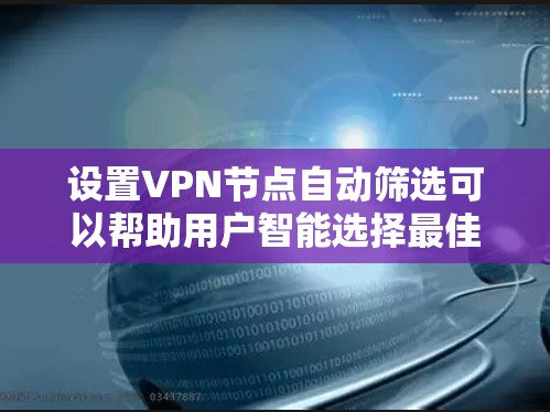 设置VPN节点自动筛选可以帮助用户智能选择最佳的VPN服务器，提升连接速度和稳定性。以下是实现这一目标的分步指南