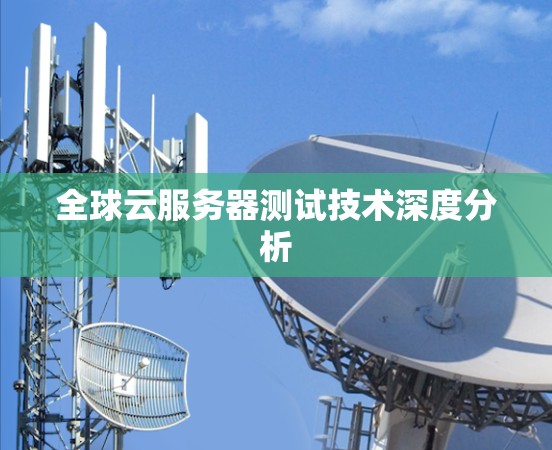 全球云服务器测试技术深度分析