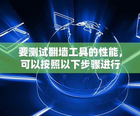 要测试翻墙工具的性能，可以按照以下步骤进行