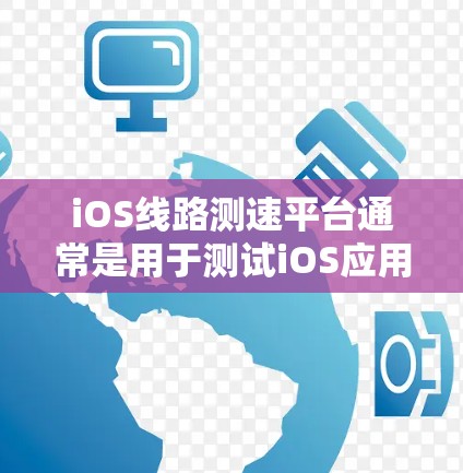 iOS线路测速平台通常是用于测试iOS应用程序在网络环境下的性能和速度的工具。这些平台可以帮助开发者和测试工程师测量应用程序在不同网络条件下的表现，包括下载、上传速度、延迟和连接稳定性