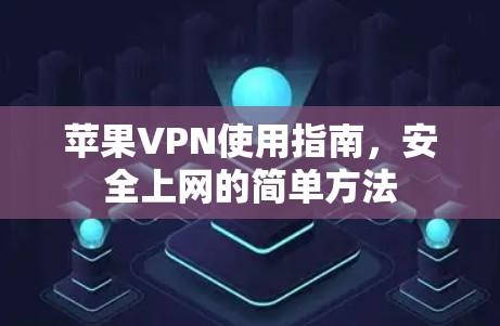 苹果VPN使用指南，安全上网的简单方法