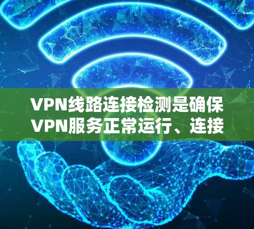 VPN线路连接检测是确保VPN服务正常运行、连接稳定且安全的重要步骤。以下是一些常用的方法和工具，可以帮助你检测和排查VPN线路的问题