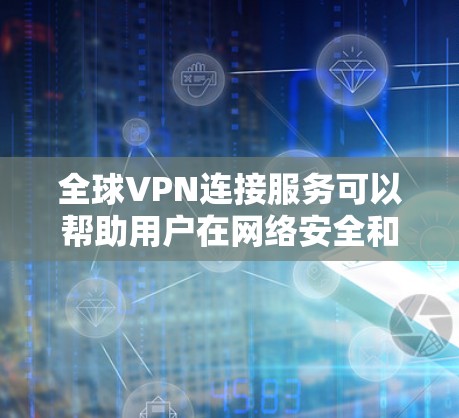 全球VPN连接服务可以帮助用户在网络安全和隐私保护方面提供更高的保障，同时也允许用户访问被限制的地区内容或资源。以下是一些知名的全球VPN服务提供商，供您参考