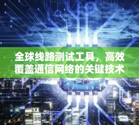 全球线路测试工具，高效覆盖通信网络的关键技术