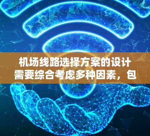 <strong>机场线路</strong>选择方案的设计需要综合考虑多种因素，包括机场的位置、周边交通网络、地理环境、未来发展需求以及用户的出行习惯等。以下是一些关键点和建议，帮助您设计和选择适合的<strong>机场线路</strong>方案