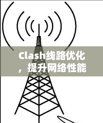Clash线路优化，提升网络性能的有效方法