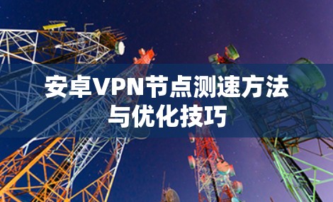安卓VPN<strong>节点测速</strong>方法与优化技巧