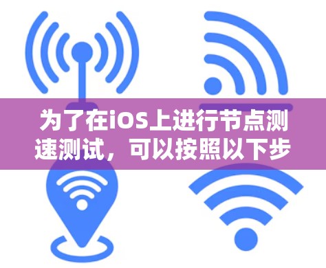 为了在iOS上进行<strong>节点测速</strong>测试，可以按照以下步骤使用适当的工具和方法来测试网络性能和应用性能。以下是详细的步骤指南