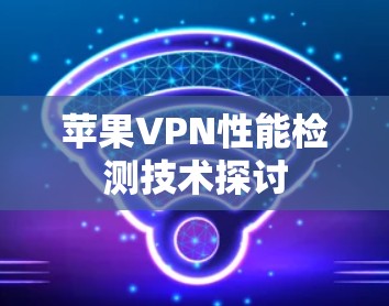 苹果VPN性能检测技术探讨