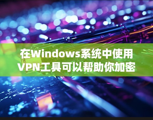 在Windows系统中使用<strong>VPN工具</strong>可以帮助你加密网络连接，保护隐私，或者访问受限制的网站。以下是一些常用的Windows <strong>VPN工具</strong>和使用方法