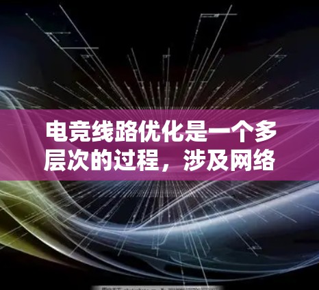 电竞线路优化是一个多层次的过程，涉及网络、路由器、游戏设置、硬件配置和持续维护等多个方面。以下是电竞线路优化的分步指南