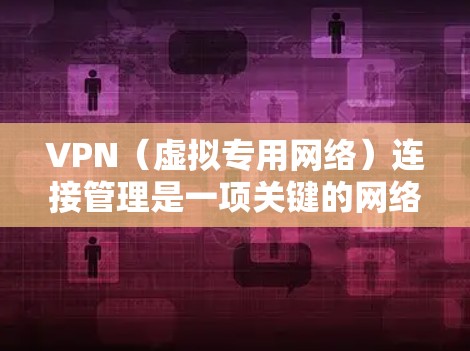 VPN（虚拟专用网络）连接管理是一项关键的网络管理任务，涉及到确保安全、稳定和高效的网络通信。以下是一些关于VPN连接管理的方法和技巧，帮助你更好地管理和维护你的VPN连接