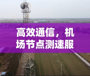 高效通信，机场<strong>节点测速</strong>服务的技术优势