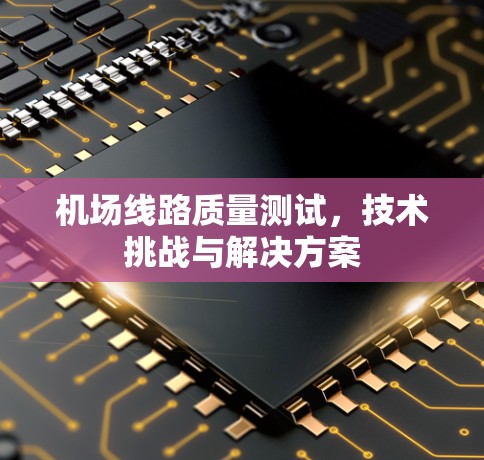 <strong>机场线路</strong>质量测试，技术挑战与解决方案