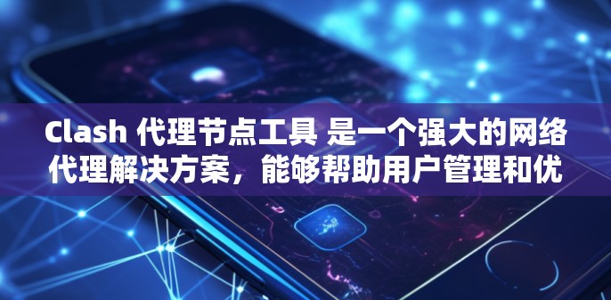 Clash 代理节点工具 是一个强大的网络代理解决方案，能够帮助用户管理和优化网络流量。以下是关于 Clash 代理节点工具 的详细说明