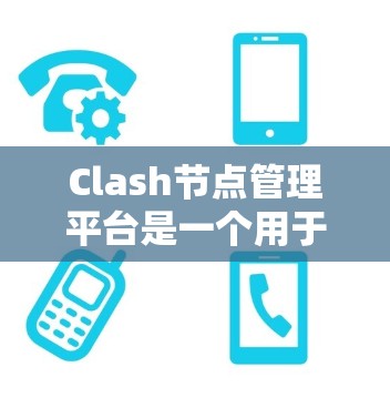 Clash节点管理平台是一个用于高效管理网络节点的工具，适用于配置、监控和优化网络性能。以下是处理该平台的详细步骤