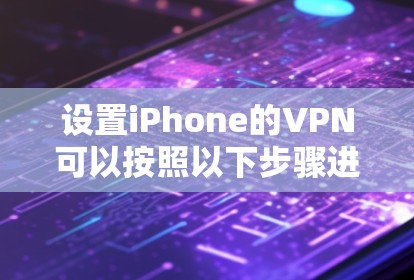 设置iPhone的VPN可以按照以下步骤进行